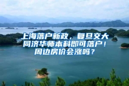 上海落户新政，复旦交大同济华师本科即可落户！周边房价会涨吗？