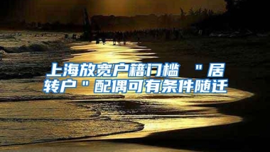 上海放宽户籍门槛 ＂居转户＂配偶可有条件随迁