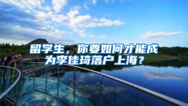 留学生，你要如何才能成为李佳琦落户上海？