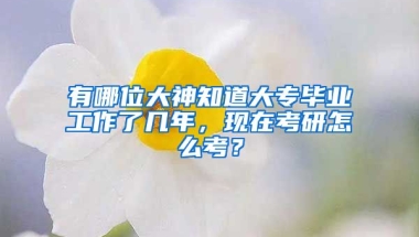 有哪位大神知道大专毕业工作了几年，现在考研怎么考？