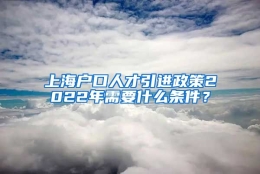 上海户口人才引进政策2022年需要什么条件？