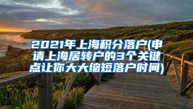 2021年上海积分落户(申请上海居转户的3个关键点让你大大缩短落户时间)