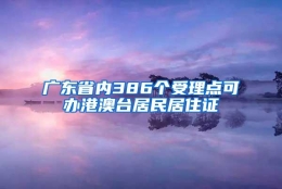 广东省内386个受理点可办港澳台居民居住证