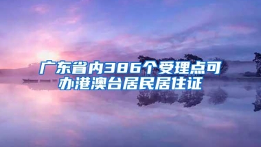 广东省内386个受理点可办港澳台居民居住证