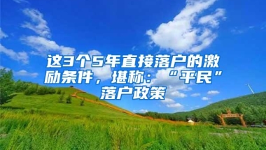 这3个5年直接落户的激励条件，堪称：“平民”落户政策