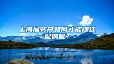 上海居转户如何才能随迁配偶呢？