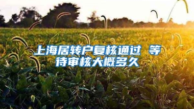 上海居转户复核通过 等待审核大概多久