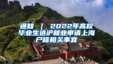 通知 ｜ 2022年高校毕业生进沪就业申请上海户籍相关事宜