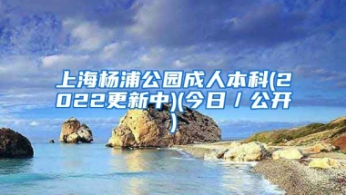 上海杨浦公园成人本科(2022更新中)(今日／公开)