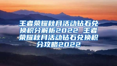 王者荣耀秋月活动钻石兑换积分解析2022 王者荣耀秋月活动钻石兑换积分攻略2022