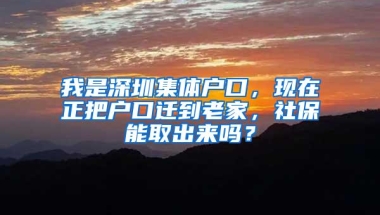 我是深圳集体户口，现在正把户口迁到老家，社保能取出来吗？