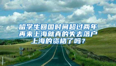 留学生回国时间超过两年再来上海就真的失去落户上海的资格了吗？