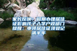 家长反映：超期办理居住证影响孩子入学户政部门提醒：申领居住证须登记满半年