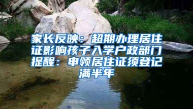 家长反映：超期办理居住证影响孩子入学户政部门提醒：申领居住证须登记满半年