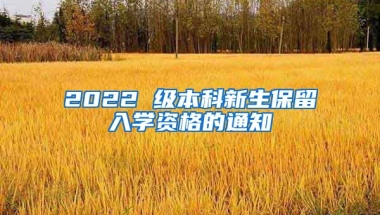 2022 级本科新生保留入学资格的通知