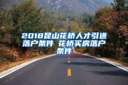 2018昆山花桥人才引进落户条件▲花桥买房落户条件