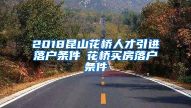 2018昆山花桥人才引进落户条件▲花桥买房落户条件