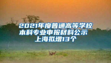 2021年度普通高等学校本科专业申报材料公示 上海拟增13个