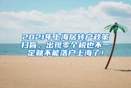 2021年上海居转户政策扫盲，出现零个税也不一定就不能落户上海了！