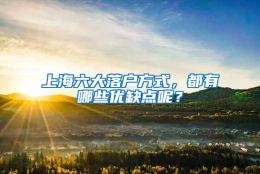 上海六大落户方式，都有哪些优缺点呢？