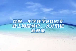 社保、小学转学2021专业上海居转户、人才引进新政策