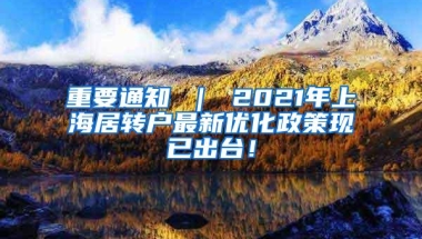 重要通知 ｜ 2021年上海居转户最新优化政策现已出台！