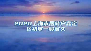 2020上海市居转户嘉定区初审一般多久