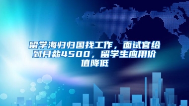 留学海归归国找工作，面试官给到月薪4500，留学生应用价值降低