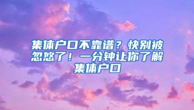 集体户口不靠谱？快别被忽悠了！一分钟让你了解集体户口