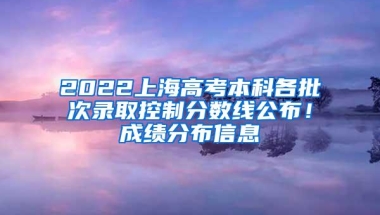 2022上海高考本科各批次录取控制分数线公布！成绩分布信息→