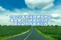 2022年辰溪县第五批企事业单位引进高层次及急需紧缺人才需求公告