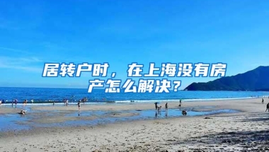 居转户时，在上海没有房产怎么解决？