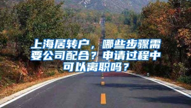 上海居转户，哪些步骤需要公司配合？申请过程中可以离职吗？