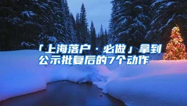 「上海落户·必做」拿到公示批复后的7个动作