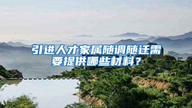 引进人才家属随调随迁需要提供哪些材料？