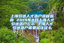 上海引进人才落户流程指南 2019年8月上海人才引进落户公示 上海人才引进落户需要居住证么