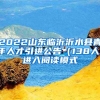 2022山东临沂沂水县青年人才引进公告（138人）进入阅读模式