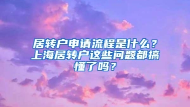 居转户申请流程是什么？上海居转户这些问题都搞懂了吗？