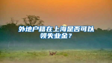 外地户籍在上海是否可以领失业金？