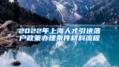 2022年上海人才引进落户政策办理条件材料流程