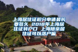 上海居住证积分申请最长要多久 2018年上海居住证转户口 上海随亲居住证可以落户嘛