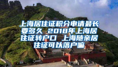 上海居住证积分申请最长要多久 2018年上海居住证转户口 上海随亲居住证可以落户嘛