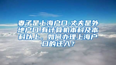 妻子是上海户口,丈夫是外地户口,有计算机本科及本科以上，如何办理上海户口的迁入？