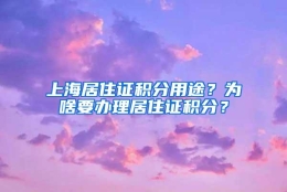 上海居住证积分用途？为啥要办理居住证积分？