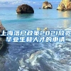 上海落户政策2021放宽毕业生和人才的申请