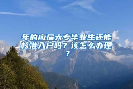 年的应届大专毕业生还能核准入户吗？该怎么办理？