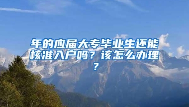 年的应届大专毕业生还能核准入户吗？该怎么办理？