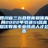 四川省三台县教育和体育局2022年引进51名高层次教育专业技术人才公告