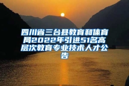 四川省三台县教育和体育局2022年引进51名高层次教育专业技术人才公告