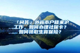 「问答」外省市户籍来沪工作，如何办理社保卡？如何领取生育保险？